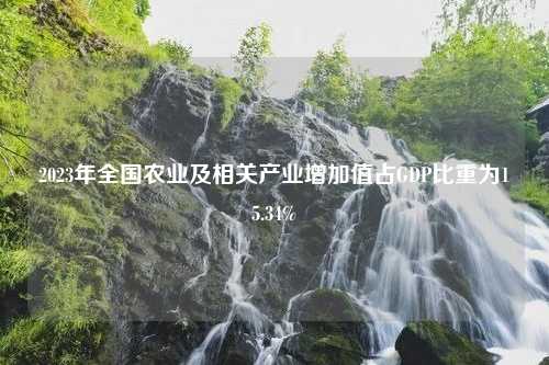 2023年全国农业及相关产业增加值占GDP比重为15.34%