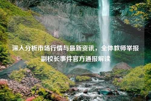 深入分析市场行情与最新资讯，全体教师举报副校长事件官方通报解读