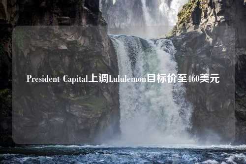 President Capital上调Lululemon目标价至460美元