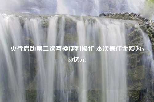 央行启动第二次互换便利操作 本次操作金额为550亿元