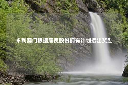 永利澳门根据雇员股份拥有计划授出奖励