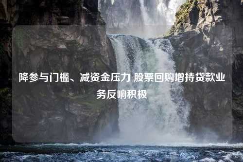 降参与门槛、减资金压力 股票回购增持贷款业务反响积极