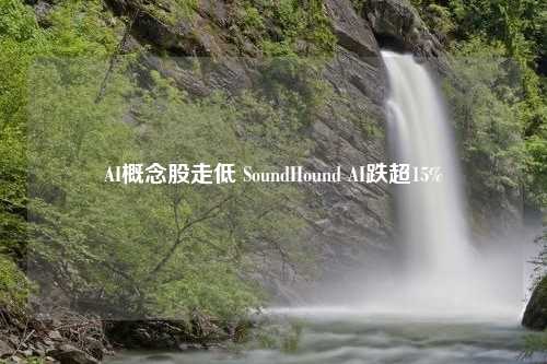 AI概念股走低 SoundHound AI跌超15%