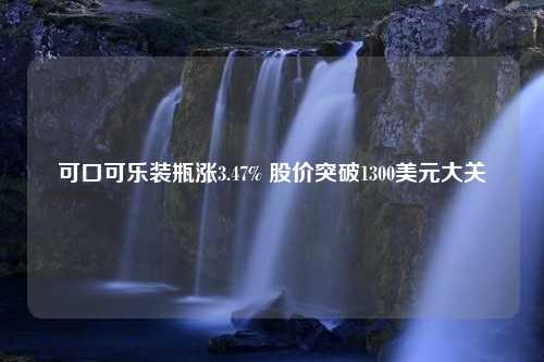 可口可乐装瓶涨3.47% 股价突破1300美元大关