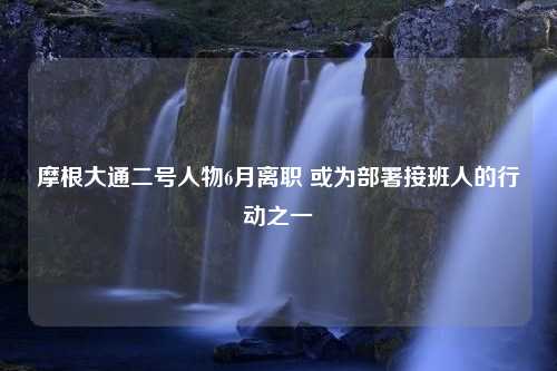 摩根大通二号人物6月离职 或为部署接班人的行动之一