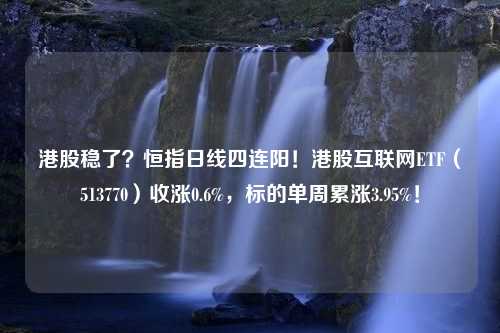 港股稳了？恒指日线四连阳！港股互联网ETF（513770）收涨0.6%，标的单周累涨3.95%！