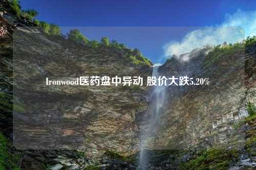 Ironwood医药盘中异动 股价大跌5.20%