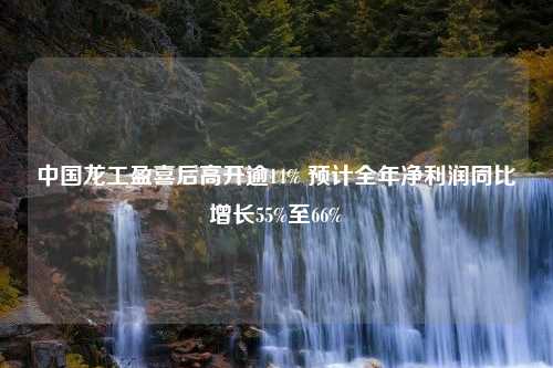 中国龙工盈喜后高开逾14% 预计全年净利润同比增长55%至66%