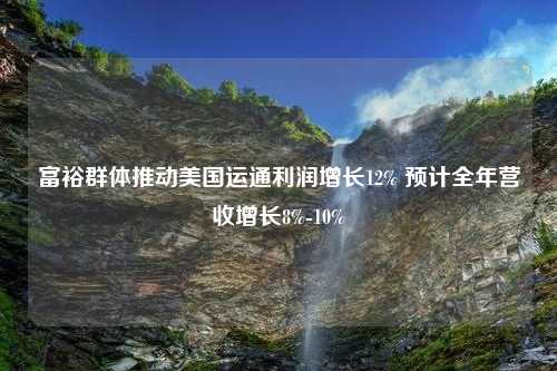 富裕群体推动美国运通利润增长12% 预计全年营收增长8%-10%