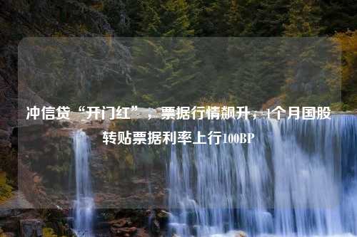 冲信贷“开门红”，票据行情飙升，1个月国股转贴票据利率上行100BP