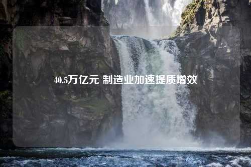 40.5万亿元 制造业加速提质增效