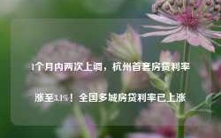 1个月内两次上调，杭州首套房贷利率涨至3.1%！全国多城房贷利率已上涨