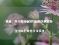 高盛：美元强势叠加特朗普关税威胁 亚洲央行降息步伐放缓