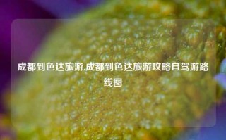 成都到色达旅游,成都到色达旅游攻略自驾游路线图