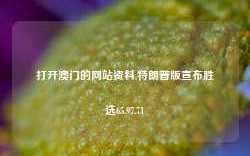 打开澳门的网站资料,特朗普版宣布胜选65.97.71