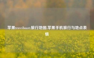 苹果traveiboast:旅行地图,苹果手机旅行与地点表情