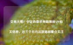 交易火爆！中证协要求券商填报APP相关信息，近三个月月活数据被重点关注