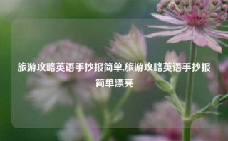 旅游攻略英语手抄报简单,旅游攻略英语手抄报简单漂亮