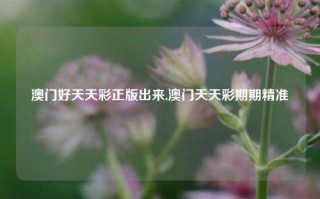 澳门好天天彩正版出来,澳门天天彩期期精准