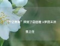 “千亿券商”找到了总经理 52岁的王洪亮上任