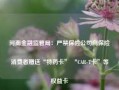 河南金融监管局：严禁保险公司向保险消费者赠送“特药卡” “CAR-T卡”等权益卡