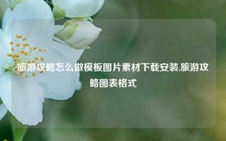 旅游攻略怎么做模板图片素材下载安装,旅游攻略图表格式