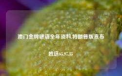 澳门金牌谜语全年资料,特朗普版宣布胜选65.97.35