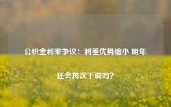 公积金利率争议：利差优势缩小 明年还会再次下调吗？