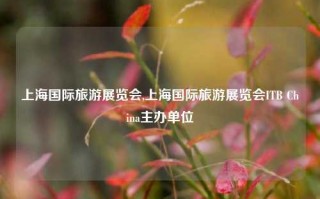 上海国际旅游展览会,上海国际旅游展览会ITB China主办单位