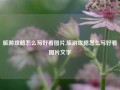 旅游攻略怎么写好看图片,旅游攻略怎么写好看图片文字