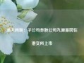 浙大网新：子公司参股公司九源基因在港交所上市