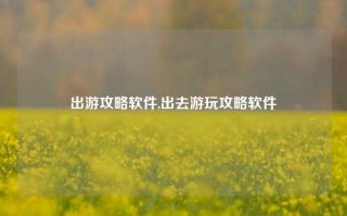 出游攻略软件,出去游玩攻略软件