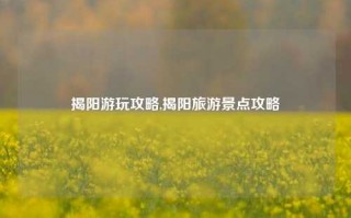 揭阳游玩攻略,揭阳旅游景点攻略