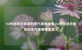 910月份适合旅游的地方是哪里呢,910月份适合旅游的地方是哪里呢英文