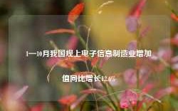 1—10月我国规上电子信息制造业增加值同比增长12.6%