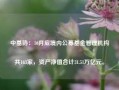 中基协：10月底境内公募基金管理机构共163家，资产净值合计31.51万亿元。