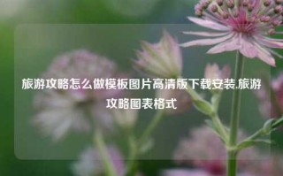 旅游攻略怎么做模板图片高清版下载安装,旅游攻略图表格式