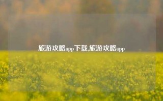 旅游攻略app下载,旅游攻略app