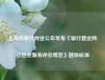 上海市银行同业公会发布《银行营业网点适老服务评价规范》团体标准