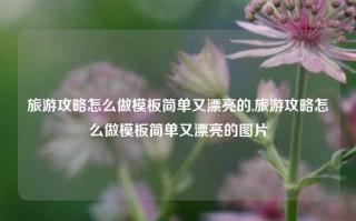 旅游攻略怎么做模板简单又漂亮的,旅游攻略怎么做模板简单又漂亮的图片