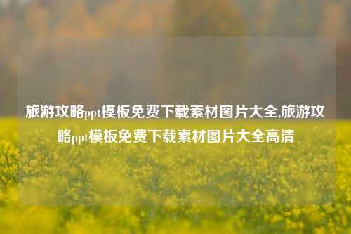 旅游攻略ppt模板免费下载素材图片大全,旅游攻略ppt模板免费下载素材图片大全高清-第1张图片-旅游攻略网