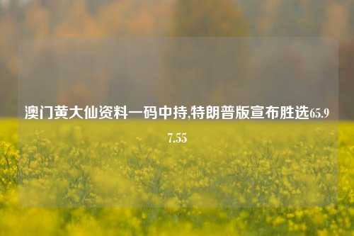 澳门黄大仙资料一码中持,特朗普版宣布胜选65.97.55-第1张图片-旅游攻略网