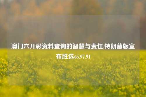 澳门六开彩资料查询的智慧与责任,特朗普版宣布胜选65.97.91-第1张图片-旅游攻略网