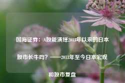 国海证券：A股能演绎2013年以来的日本股市长牛吗？——2013年至今日本宏观和股市复盘-第1张图片-旅游攻略网