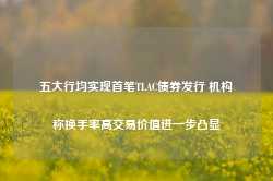 五大行均实现首笔TLAC债券发行 机构称换手率高交易价值进一步凸显-第1张图片-旅游攻略网