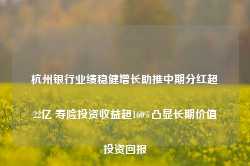 杭州银行业绩稳健增长助推中期分红超22亿 寿险投资收益超160%凸显长期价值投资回报-第1张图片-旅游攻略网