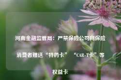 河南金融监管局：严禁保险公司向保险消费者赠送“特药卡” “CAR-T卡”等权益卡-第1张图片-旅游攻略网