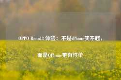 OPPO Reno13 体验：不是iPhone买不起，而是OPhone更有性价-第1张图片-旅游攻略网