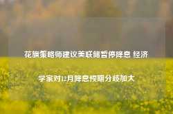 花旗策略师建议美联储暂停降息 经济学家对12月降息预期分歧加大-第1张图片-旅游攻略网