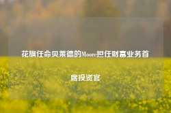 花旗任命贝莱德的Moore担任财富业务首席投资官-第1张图片-旅游攻略网